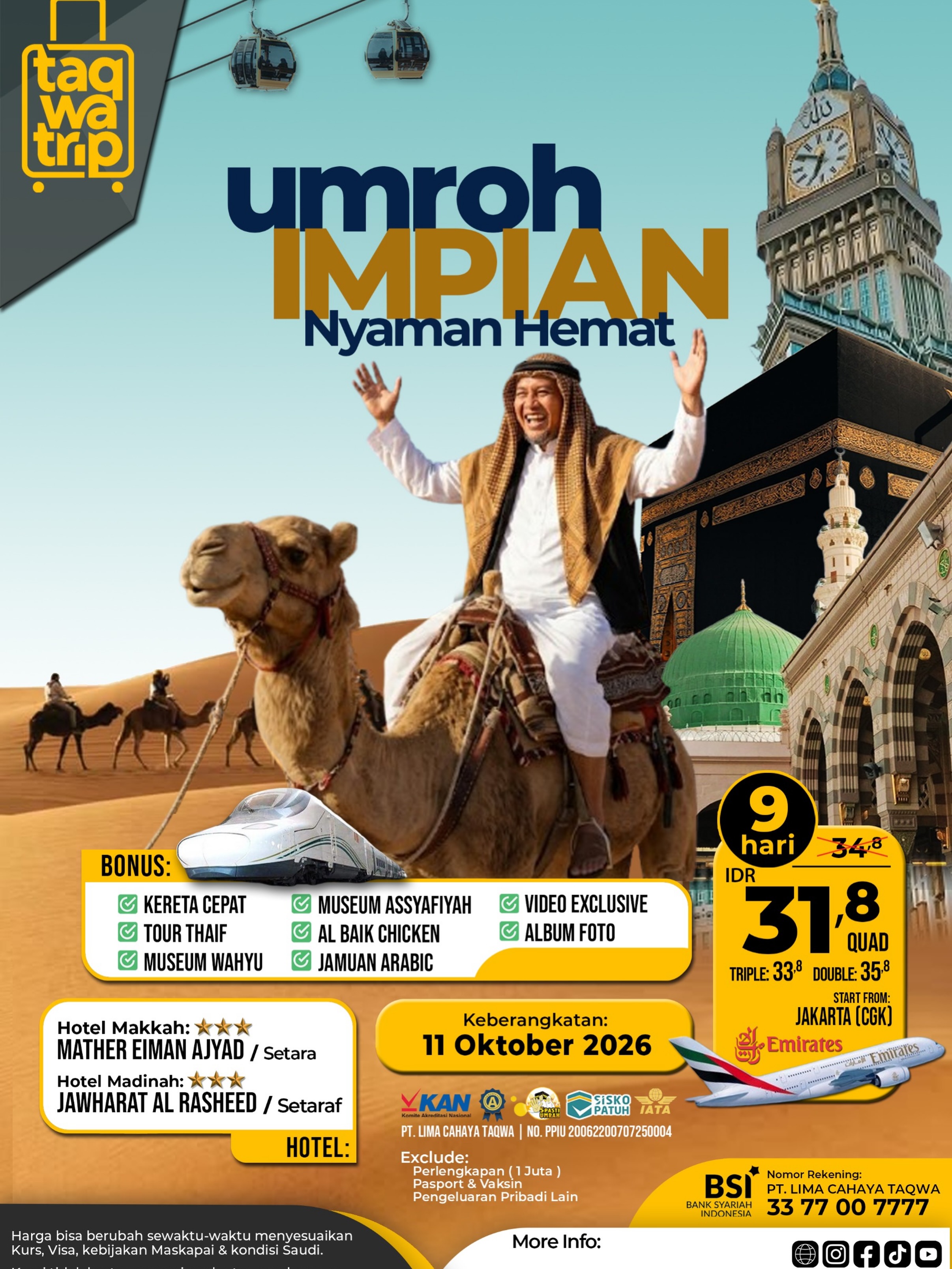 *✨ UMROH IMPIAN, Kini Semakin Mudah! 🕋*Allah memanggil siapa saja yang Dia kehendaki. Tugas kita adalah mempersiapkan niat dan ikhtiar terbaik. 🤲Bersama Taqwatrip, wujudkan impian beribadah ke Tanah Suci dengan program Umroh Impian Nyaman & Hemat.💰 Mulai dari IDR 31,8 Juta
🗓 Keberangkatan: 11 Oktober 2026
✈️ Maskapai Emirates
📍 Start From Jakarta (CGK)✨ Fasilitas & Bonus Spesial:
✅ Kereta Cepat Haramain
✅ Tour Thaif
✅ Museum Wahyu
✅ Museum Assyafiyah Madinah
✅ Al Baik Chicken
✅ Jamuan Arabic
✅ Video Eksklusif Perjalanan
✅ Album Foto Kenangan🏨 Hotel Pilihan:
📍 Makkah – Mather Eiman Ajyad / Setara
📍 Madinah – Jawharat Al Rasheed / Setara🌙 Ibadah lebih tenang, perjalanan lebih nyaman, dan momen berharga akan diabadikan secara eksklusif. Karena Umroh bukan sekadar perjalanan, tetapi panggilan untuk mendekatkan diri kepada Allah SWT.📞 Yuk, amankan seat Anda dari sekarang!Kuota terbatas dan harga dapat berubah sewaktu-waktu mengikuti kebijakan maskapai, kurs, dan visa.🌐 taqwatrip.id
—